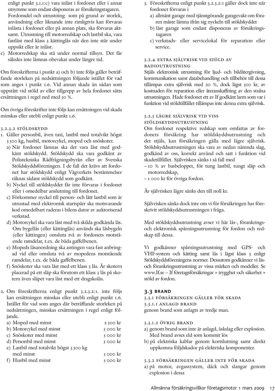 Utrustning till motorredskap och lastbil ska, vara fastlåst med klass 3 kättinglås när den inte står under uppsikt eller är inlåst. c) Motorredskap ska stå under normal tillsyn.