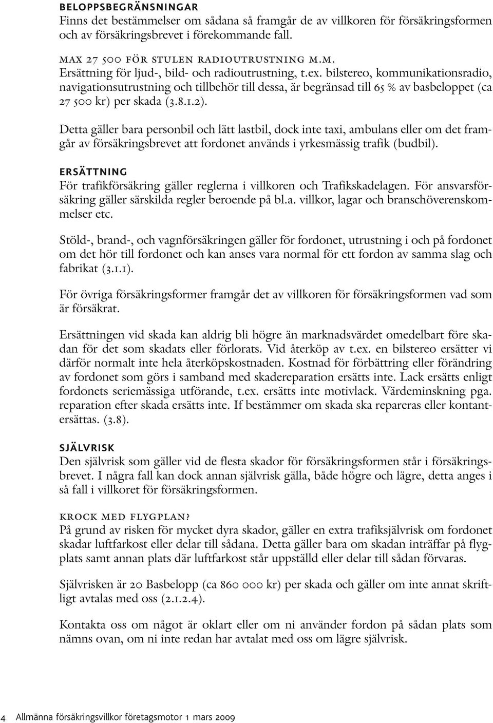 Detta gäller bara personbil och lätt lastbil, dock inte taxi, ambulans eller om det framgår av försäkringsbrevet att fordonet används i yrkesmässig trafik (budbil).