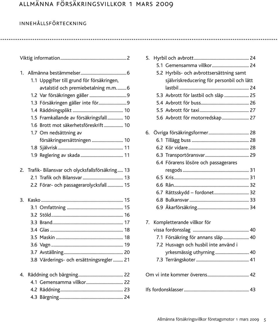 .. 11 1.9 Reglering av skada... 11 2. Trafik- Bilansvar och olycksfallsförsäkring... 13 2.1 Trafik och Bilansvar... 13 2.2 Förar- och passagerarolycksfall... 15 3. Kasko... 15 3.1 Omfattning... 15 3.2 Stöld.