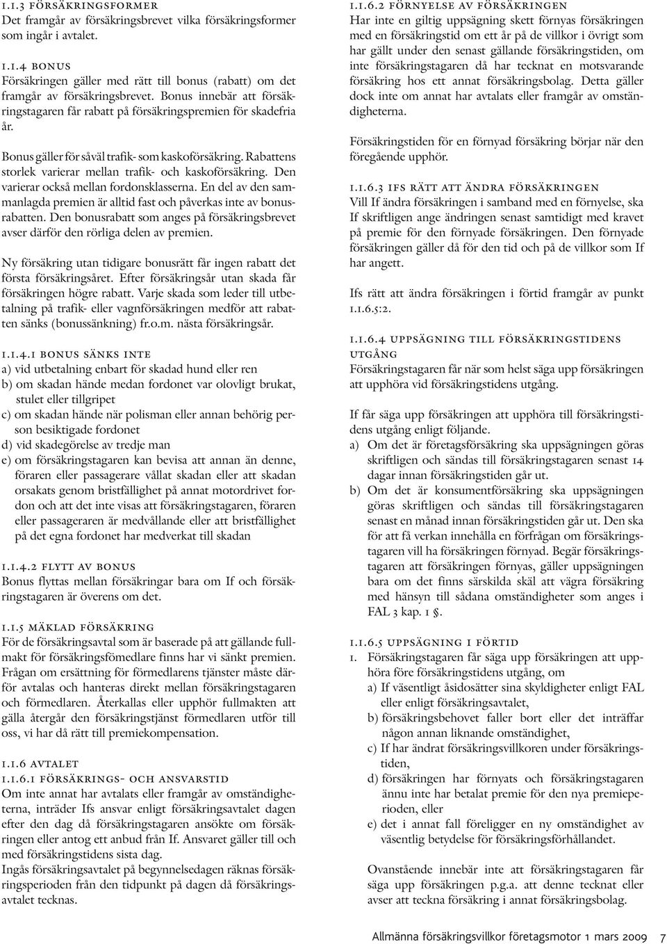 Rabattens storlek varierar mellan trafik- och kaskoförsäkring. Den varierar också mellan fordonsklasserna. En del av den sammanlagda premien är alltid fast och påverkas inte av bonusrabatten.