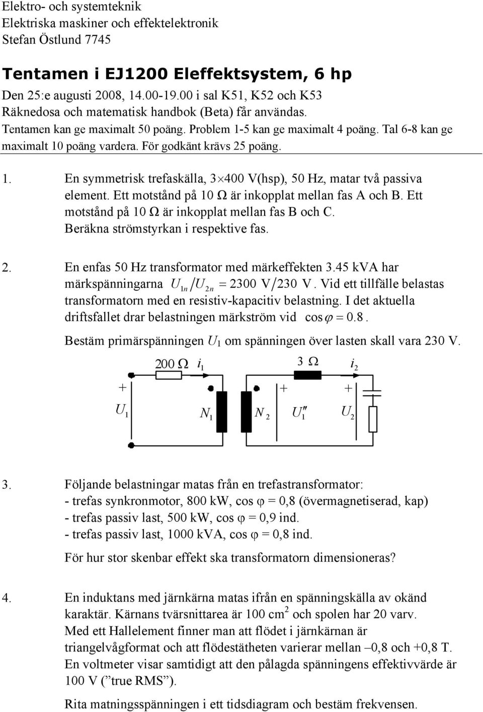 E oånd på 0 Ω är inkoppla ellan fa A och B. E oånd på 0 Ω är inkoppla ellan fa B och C. Beräkna röyrkan i repekive fa.. En enfa 50 Hz ranforaor ed ärkeffeken 3.