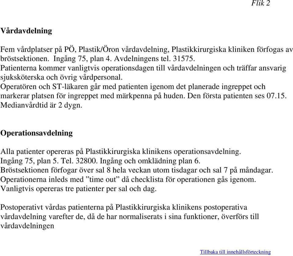 Operatören och ST-läkaren går med patienten igenom det planerade ingreppet och markerar platsen för ingreppet med märkpenna på huden. Den första patienten ses 07.15. Medianvårdtid är 2 dygn.