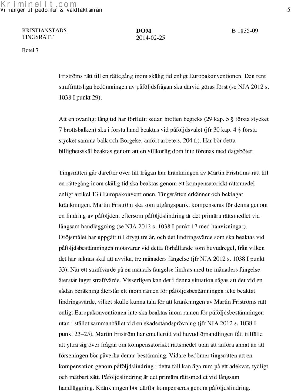 4 första stycket samma balk och Borgeke, anfört arbete s. 204 f.). Här bör detta billighetsskäl beaktas genom att en villkorlig dom inte förenas med dagsböter.