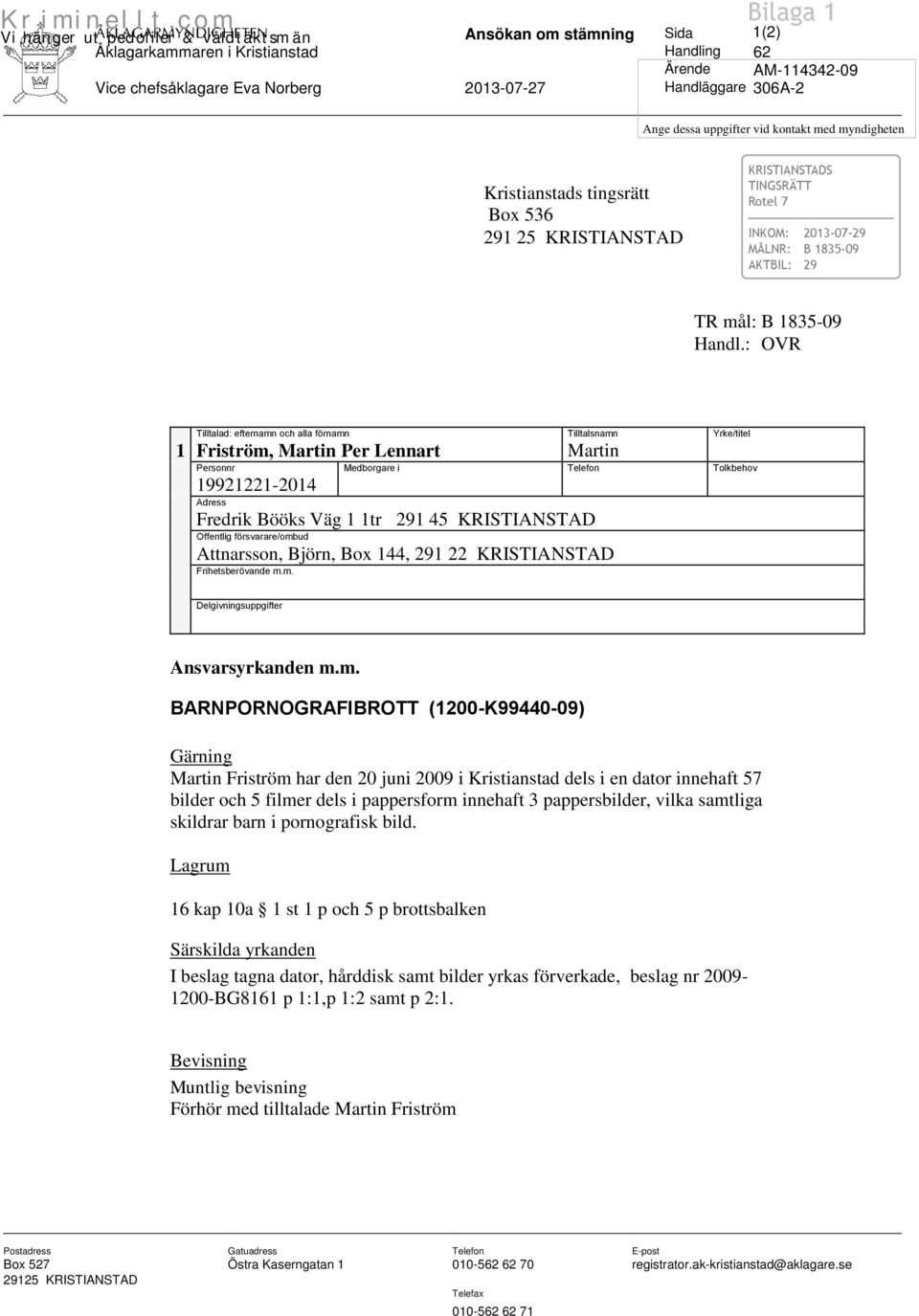 : OVR Tilltalad: efternamn och alla förnamn Tilltalsnamn Yrke/titel 1 Friström, Martin Per Lennart Martin Personnr Medborgare i Telefon Tolkbehov 19921221-2014 Adress Fredrik Bööks Väg 1 1tr 291 45