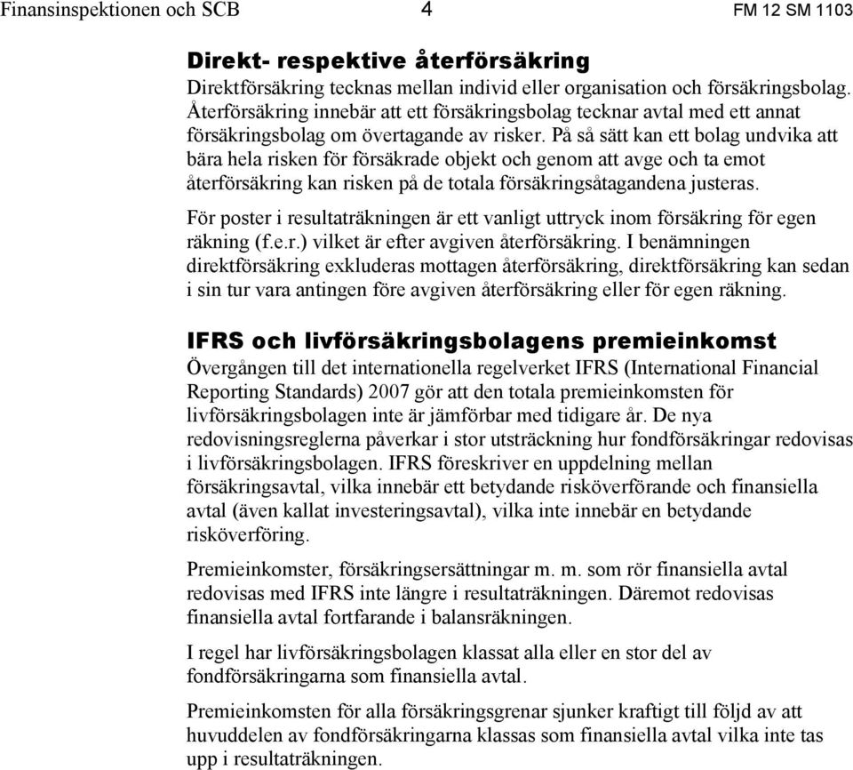 På så sätt kan ett bolag undvika att bära hela risken för försäkrade objekt och genom att avge och ta emot återförsäkring kan risken på de totala försäkringsåtagandena justeras.