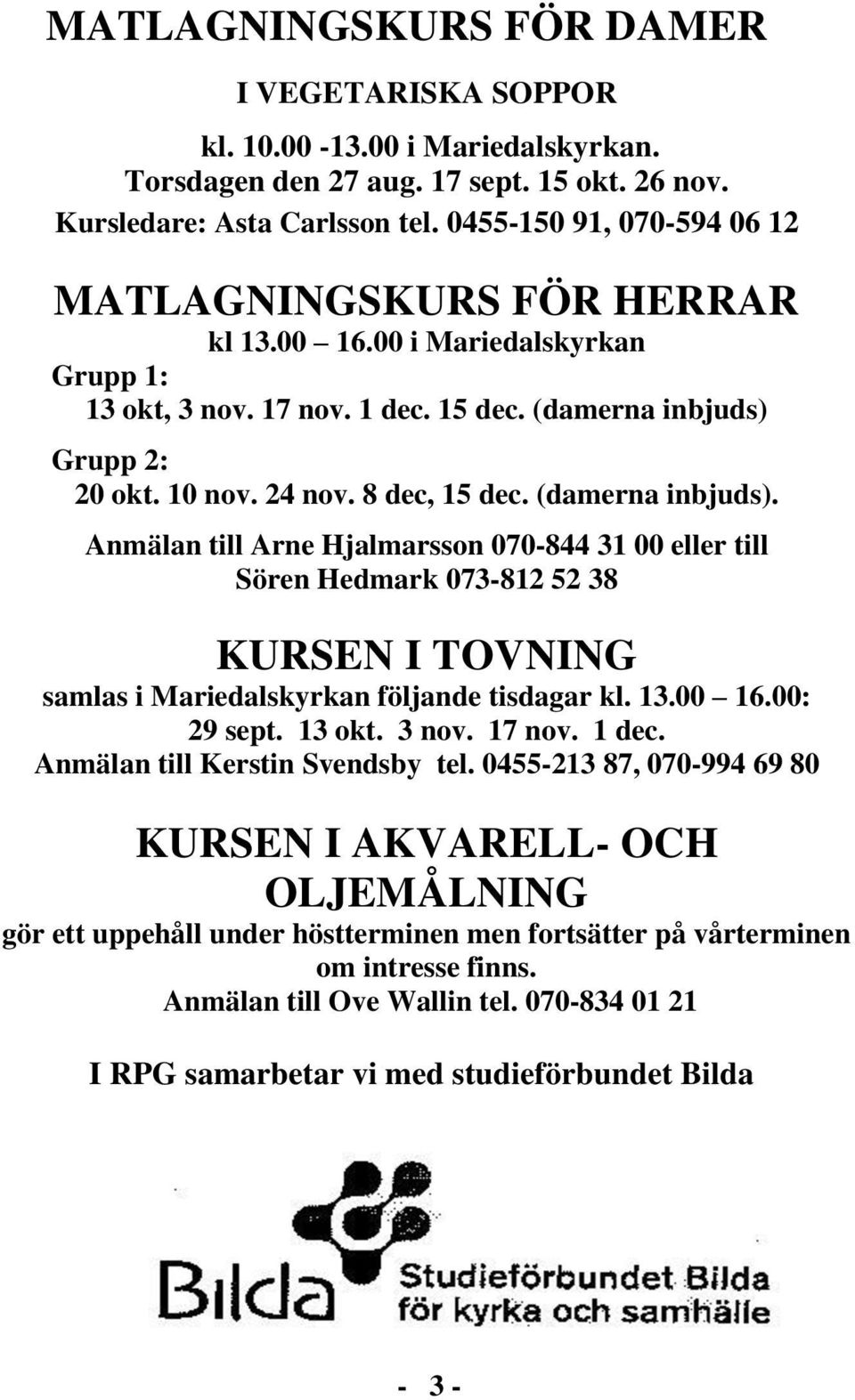 (damerna inbjuds). Anmälan till Arne Hjalmarsson 070-844 31 00 eller till Sören Hedmark 073-812 52 38 KURSEN I TOVNING samlas i Mariedalskyrkan följande tisdagar kl. 13.00 16.00: 29 sept. 13 okt.