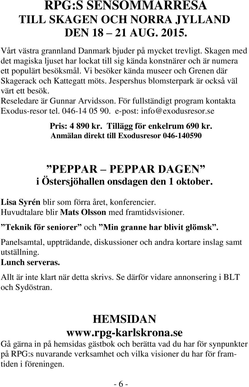 Jespershus blomsterpark är också väl värt ett besök. Reseledare är Gunnar Arvidsson. För fullständigt program kontakta Exodus-resor tel. 046-14 05 90. e-post: info@exodusresor.se Pris: 4 890 kr.