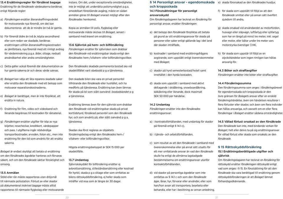 1 Förutsättningar för personligt f) för skada som uppstått till följd av att den anmälan göras till Bolaget snarast möjligt efter den ansvarsskydd försäkrade smittat eller på annan sätt överfört a)