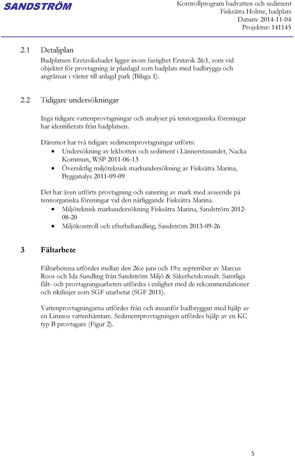 2.2 Tidigare undersökningar Inga tidigare vattenprovtagningar och analyser på tennorganiska föreningar har identifierats från badplatsen.