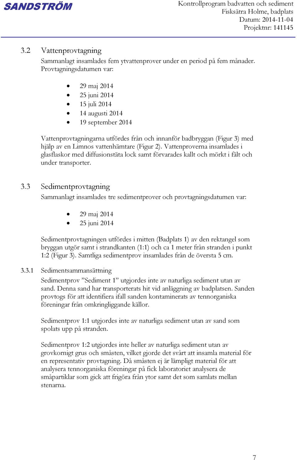 Provtagningsdatumen var: 29 maj 2014 25 juni 2014 15 juli 2014 14 augusti 2014 19 september 2014 Vattenprovtagningarna utfördes från och innanför badbryggan (Figur 3) med hjälp av en Limnos