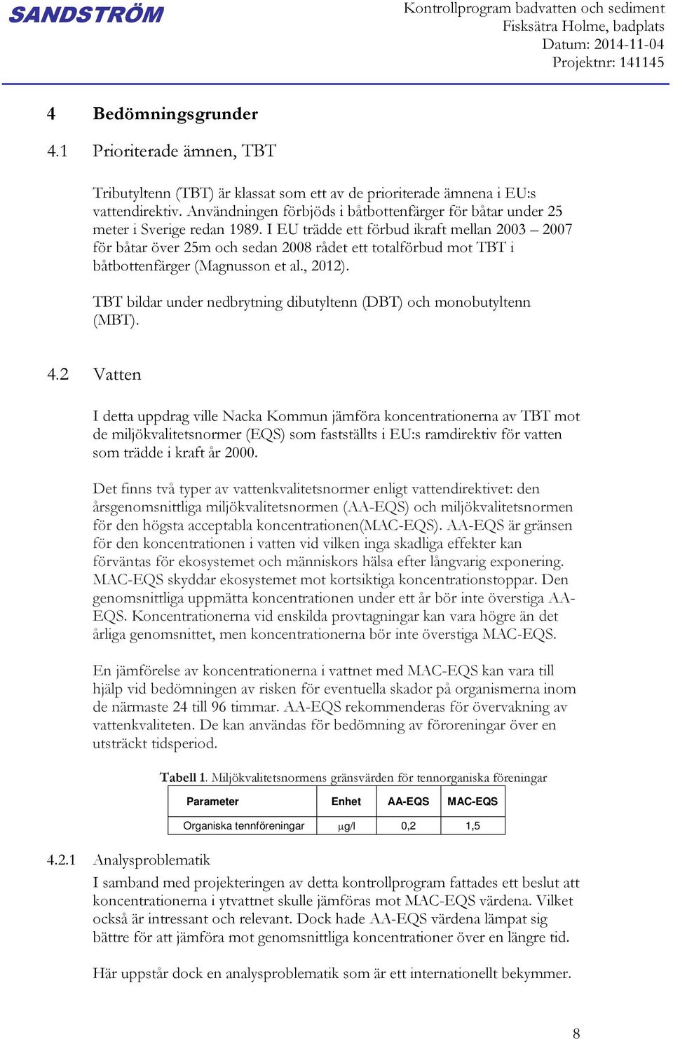 I EU trädde ett förbud ikraft mellan 2003 2007 för båtar över 25m och sedan 2008 rådet ett totalförbud mot TBT i båtbottenfärger (Magnusson et al., 2012).