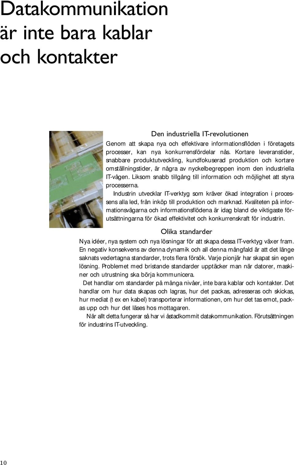 Liksom snabb tillgång till information och möjlighet att styra processerna. Industrin utvecklar IT-verktyg som kräver ökad integration i processens alla led, från inköp till produktion och marknad.