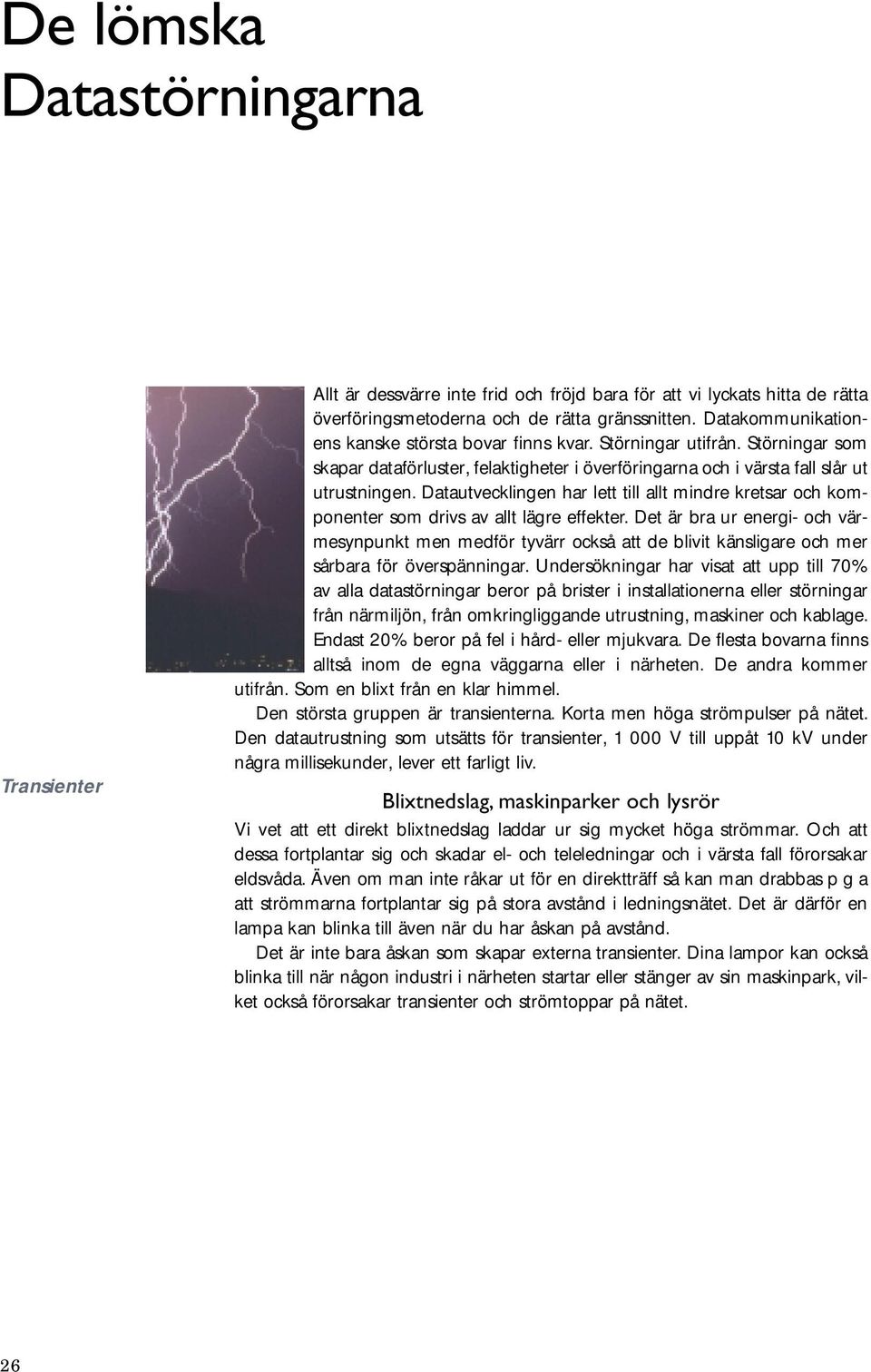 Datautvecklingen har lett till allt mindre kretsar och komponenter som drivs av allt lägre effekter.