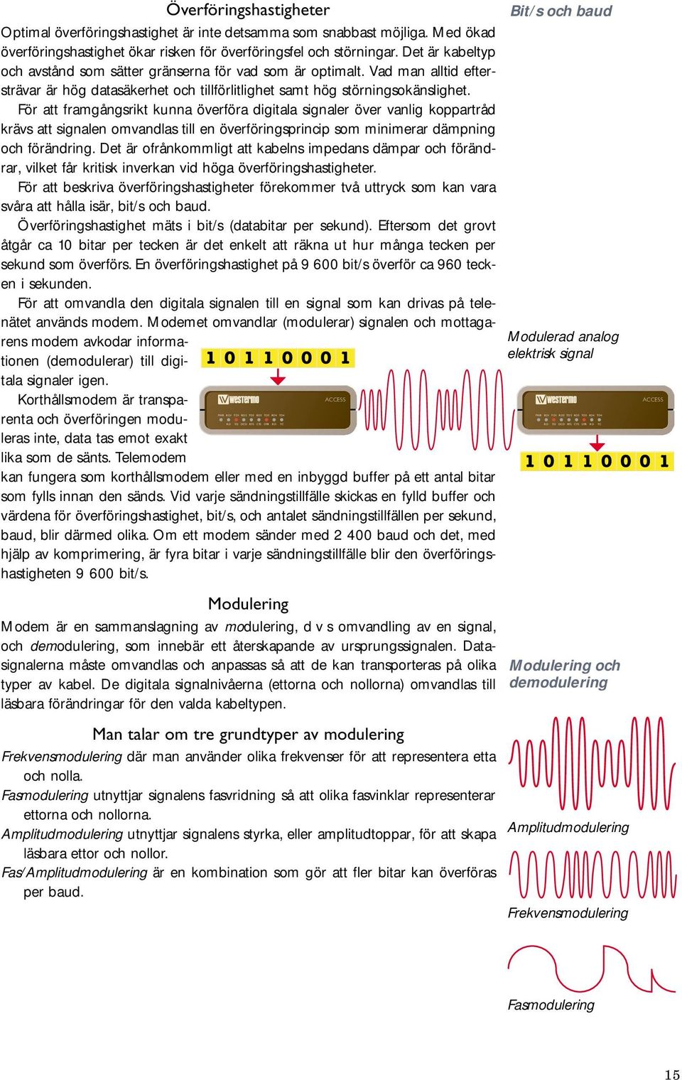 Vad man alltid eftersträvar är hög datasäkerhet och tillförlitlighet samt hög störningsokänslighet.