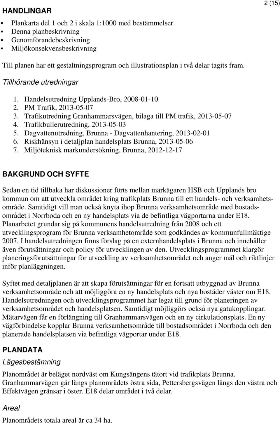 Trafikutredning Granhammarsvägen, bilaga till PM trafik, 2013-05-07 4. Trafikbullerutredning, 2013-05-03 5. Dagvattenutredning, Brunna - Dagvattenhantering, 2013-02-01 6.