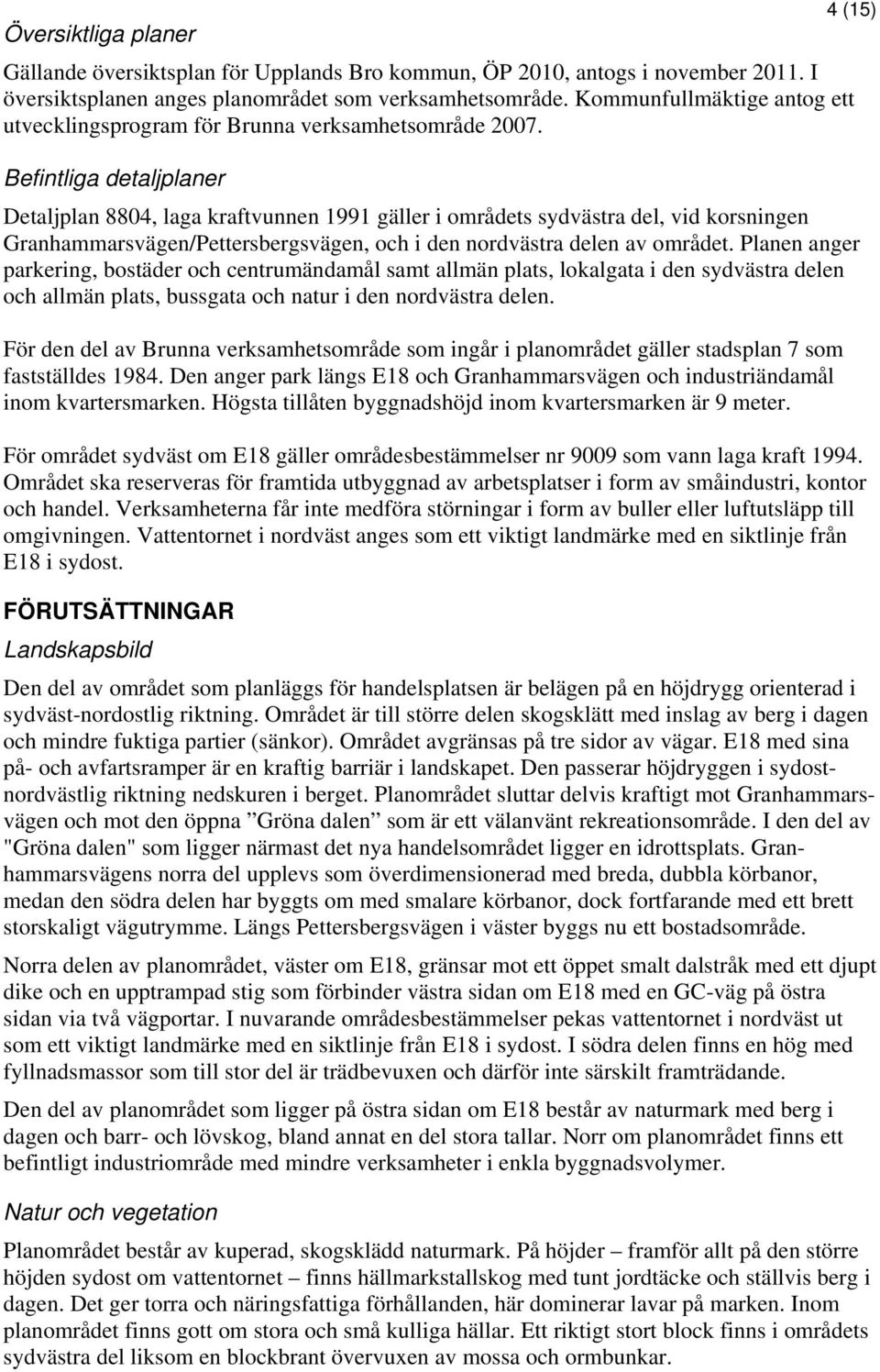 Befintliga detaljplaner Detaljplan 8804, laga kraftvunnen 1991 gäller i områdets sydvästra del, vid korsningen Granhammarsvägen/Pettersbergsvägen, och i den nordvästra delen av området.