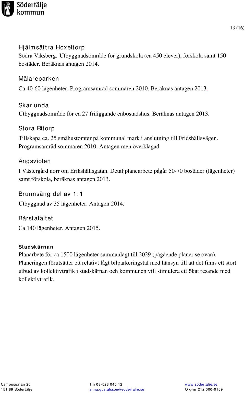 25 småhustomter på kommunal mark i anslutning till Fridshällsvägen. Programsamråd sommaren 2010. Antagen men överklagad. Ängsviolen I Västergård norr om Erikshällsgatan.