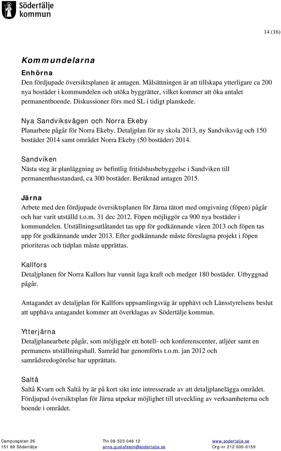 Nya Sandviksvägen och Norra Ekeby Planarbete pågår för Norra Ekeby. Detaljplan för ny skola 2013, ny Sandviksväg och 150 bostäder 2014 samt området Norra Ekeby (50 bostäder) 2014.