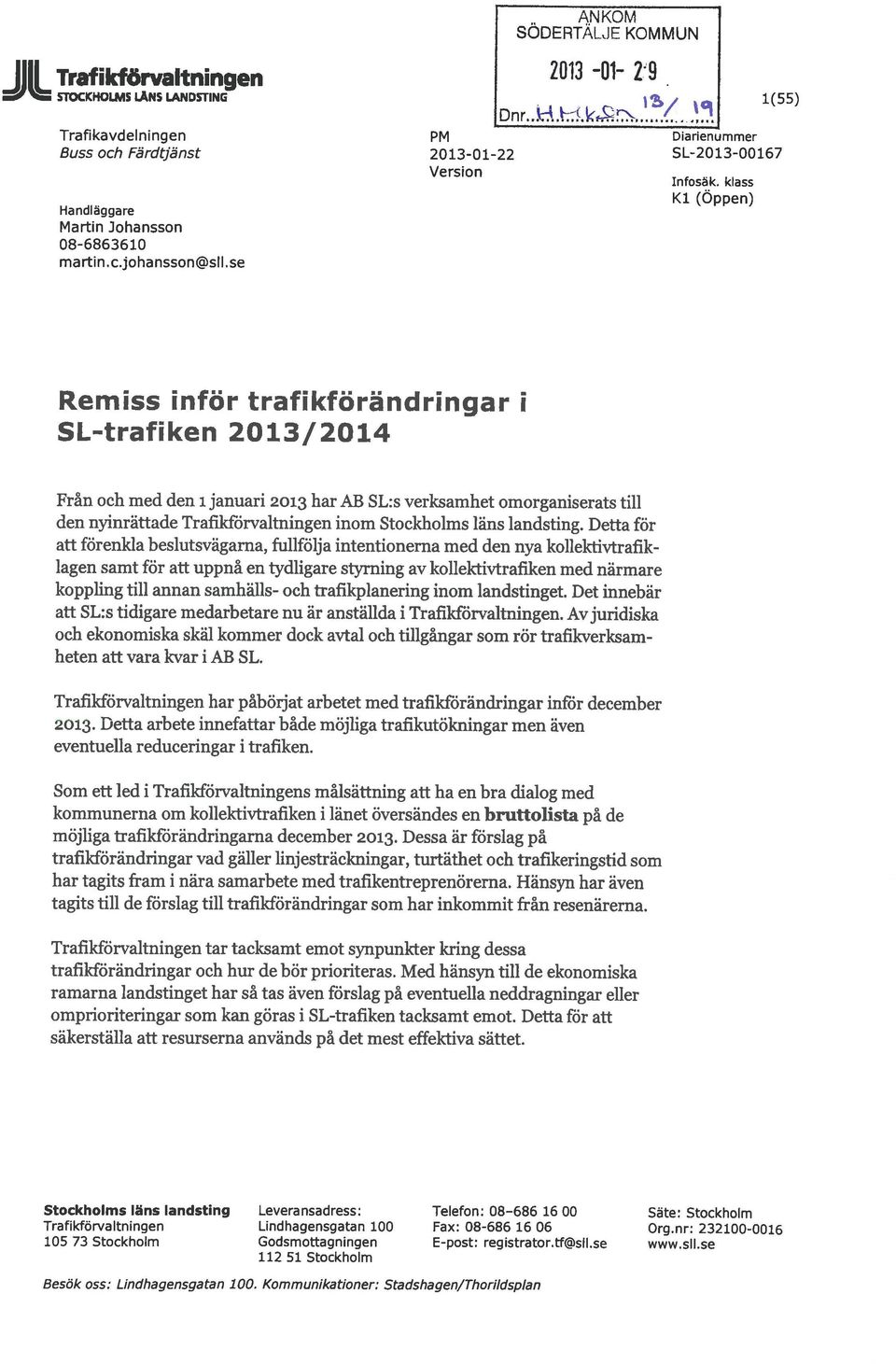 klass Kl (öppen) Remiss inför trafikförandringar i SL-trafiken 2013/2014 Från och med den i januari 2013 har AB SL:s verksamhet omorganiserats till den nyinrättade TraWörvaltningen inom Stockholms