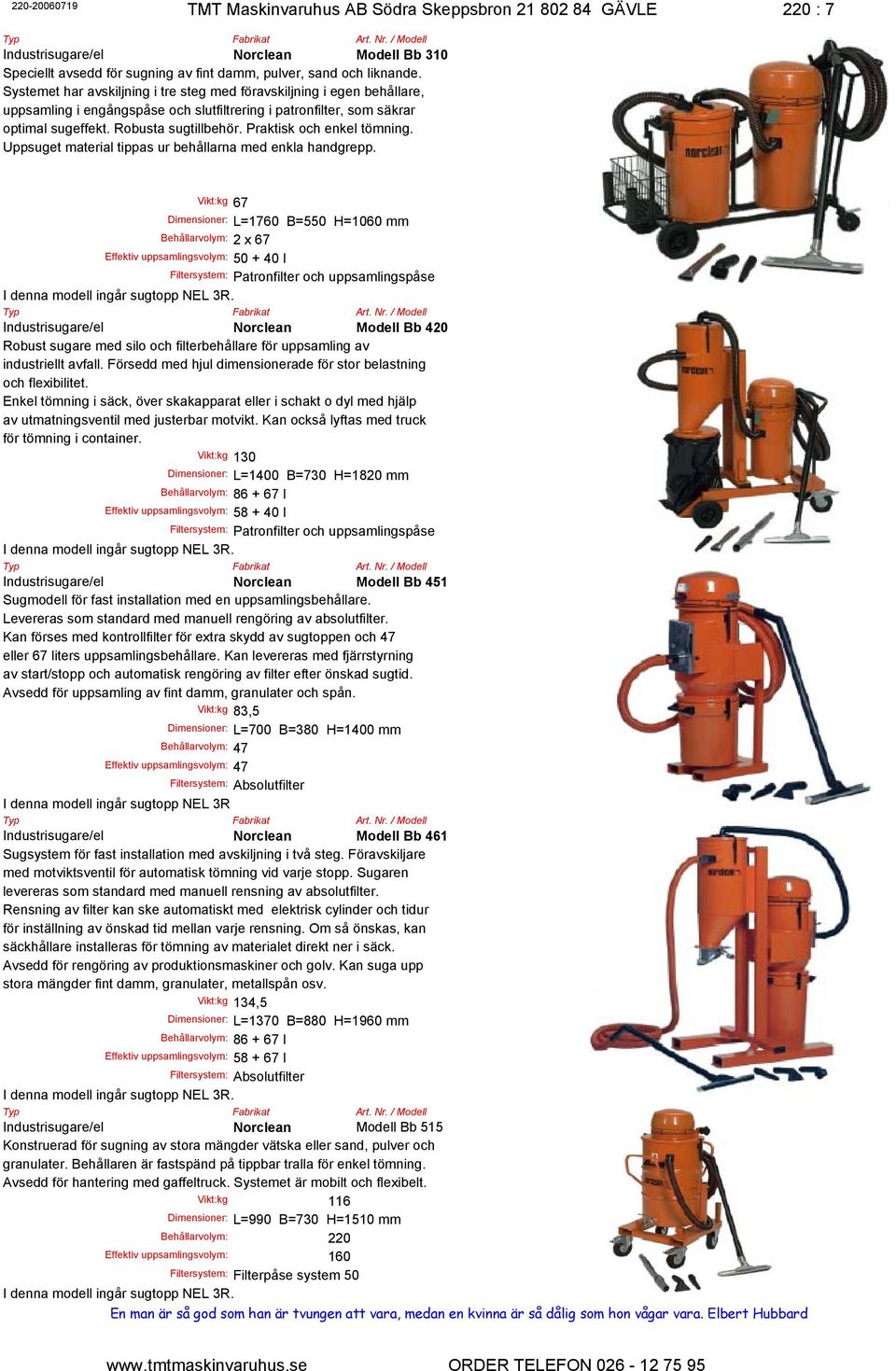 Praktisk och enkel tömning. Uppsuget material tippas ur behållarna med enkla handgrepp.