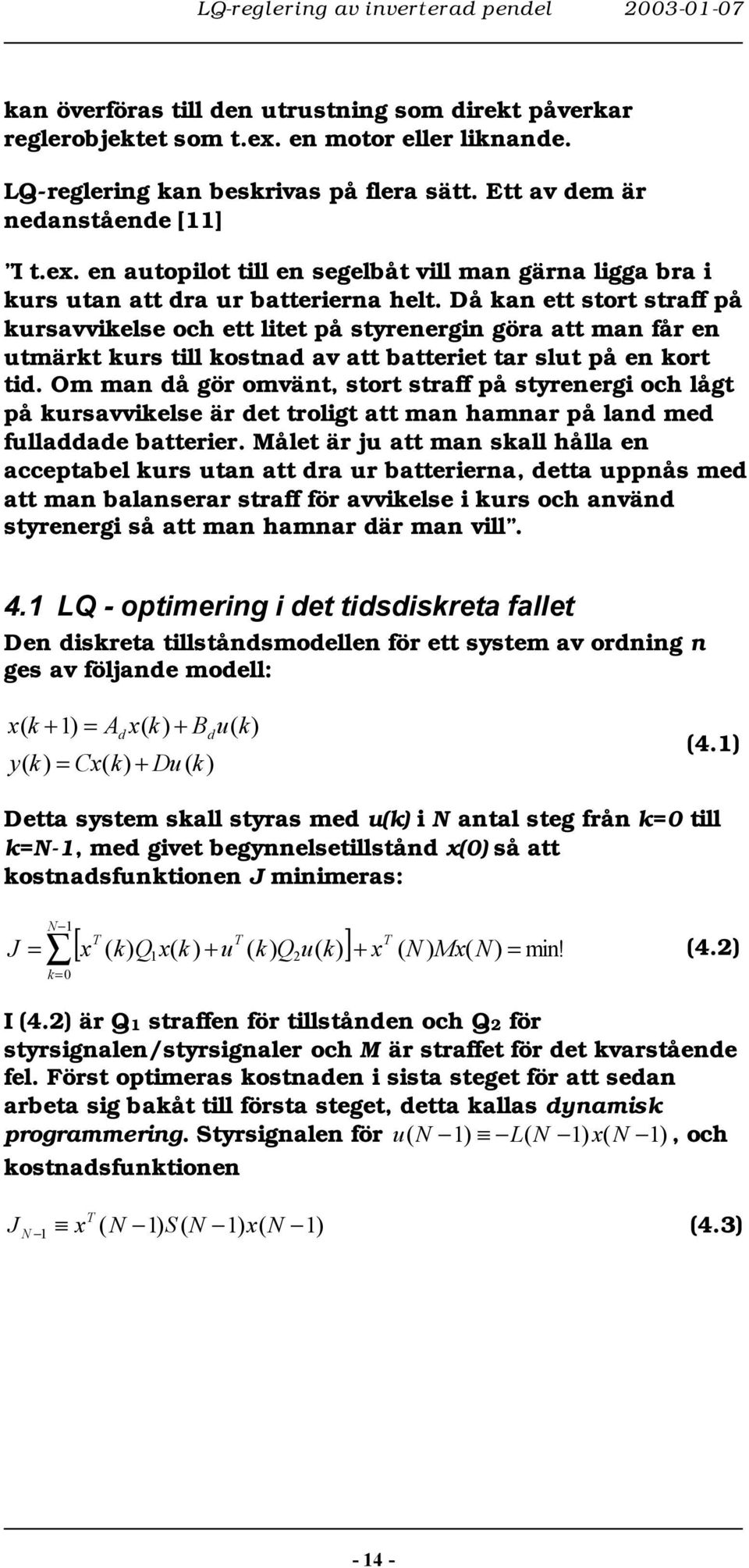 Då kan ett stort straff på kursavvikese och ett itet på styrenergin göra att man får en utmärkt kurs ti kostnad av att batteriet tar sut på en kort tid.