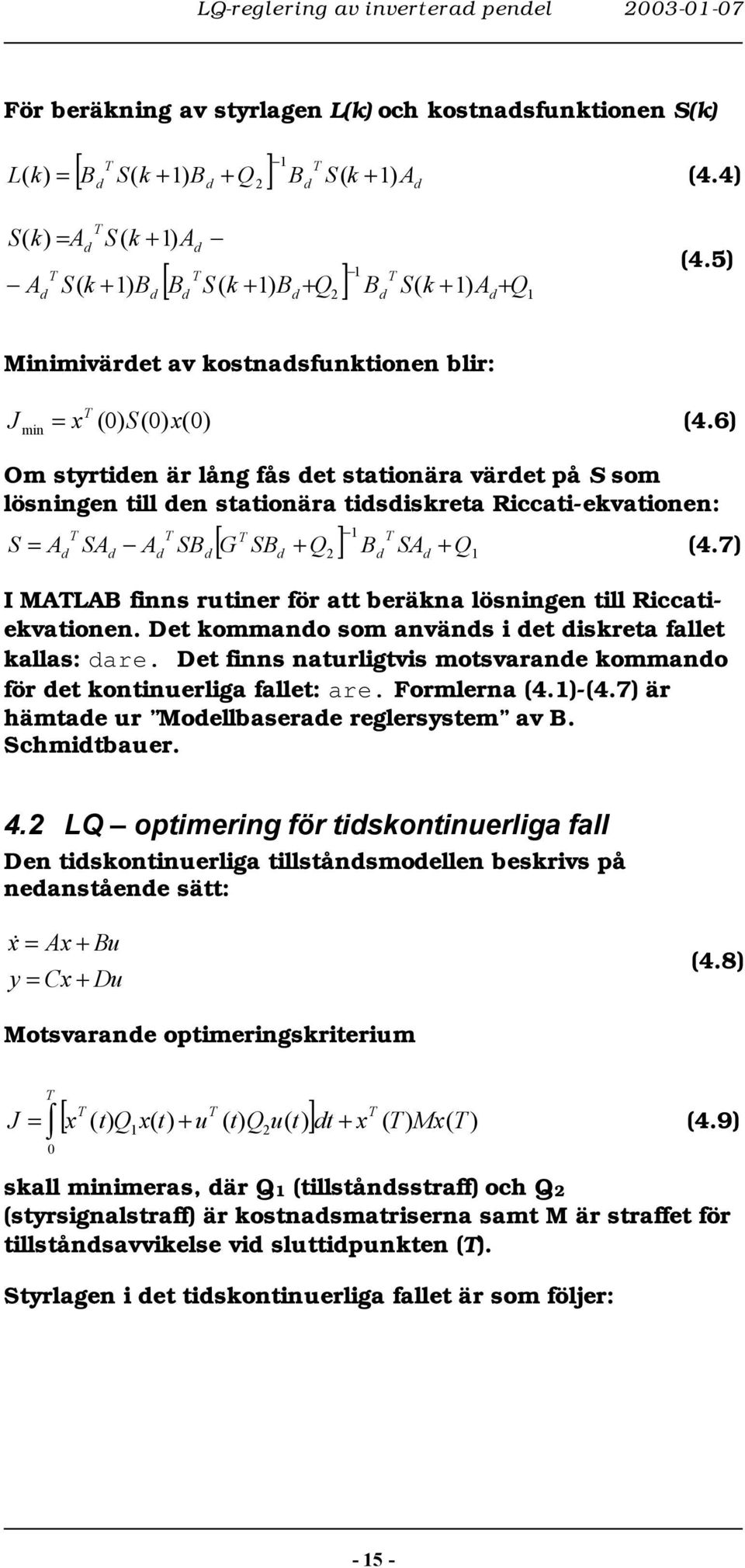 6) Om styrtiden är ång fås det stationära värdet på S som ösningen ti den stationära tidsdiskreta Riccati-ekvationen: [ G SBd Q ] Bd SAd Q S Ad SAd Ad SBd (.