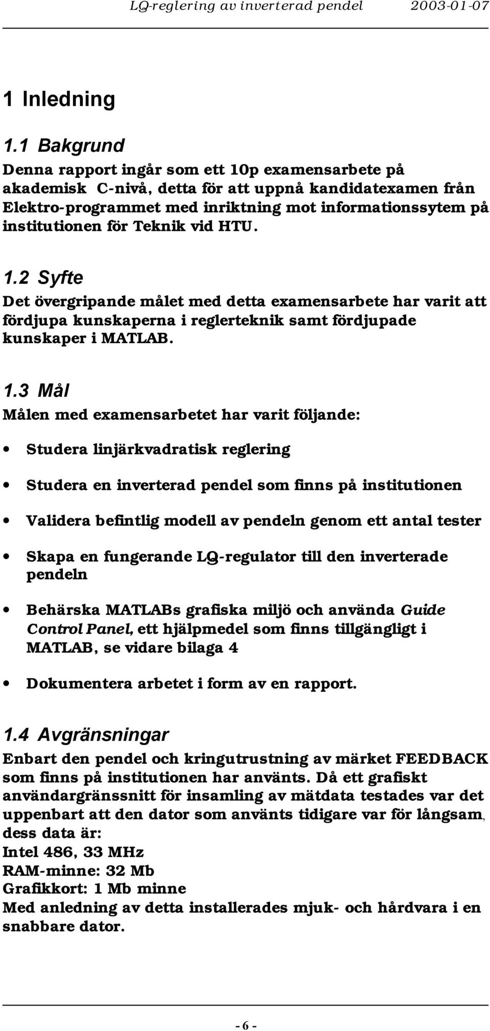 HU.. Syfte Det övergripande mået med detta eamensarbete har varit att fördjupa kunskaperna i regerteknik samt fördjupade kunskaper i MALAB.