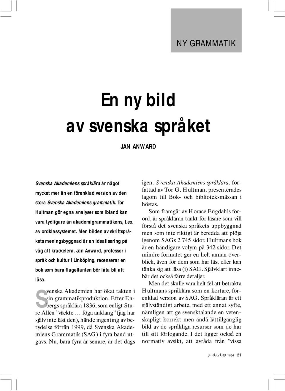 Jan Anward, professor i språk och kultur i Linköping, recenserar en bok som bara flagellanten bör låta bli att läsa. Svenska Akademien har ökat takten i sin grammatikproduktion.