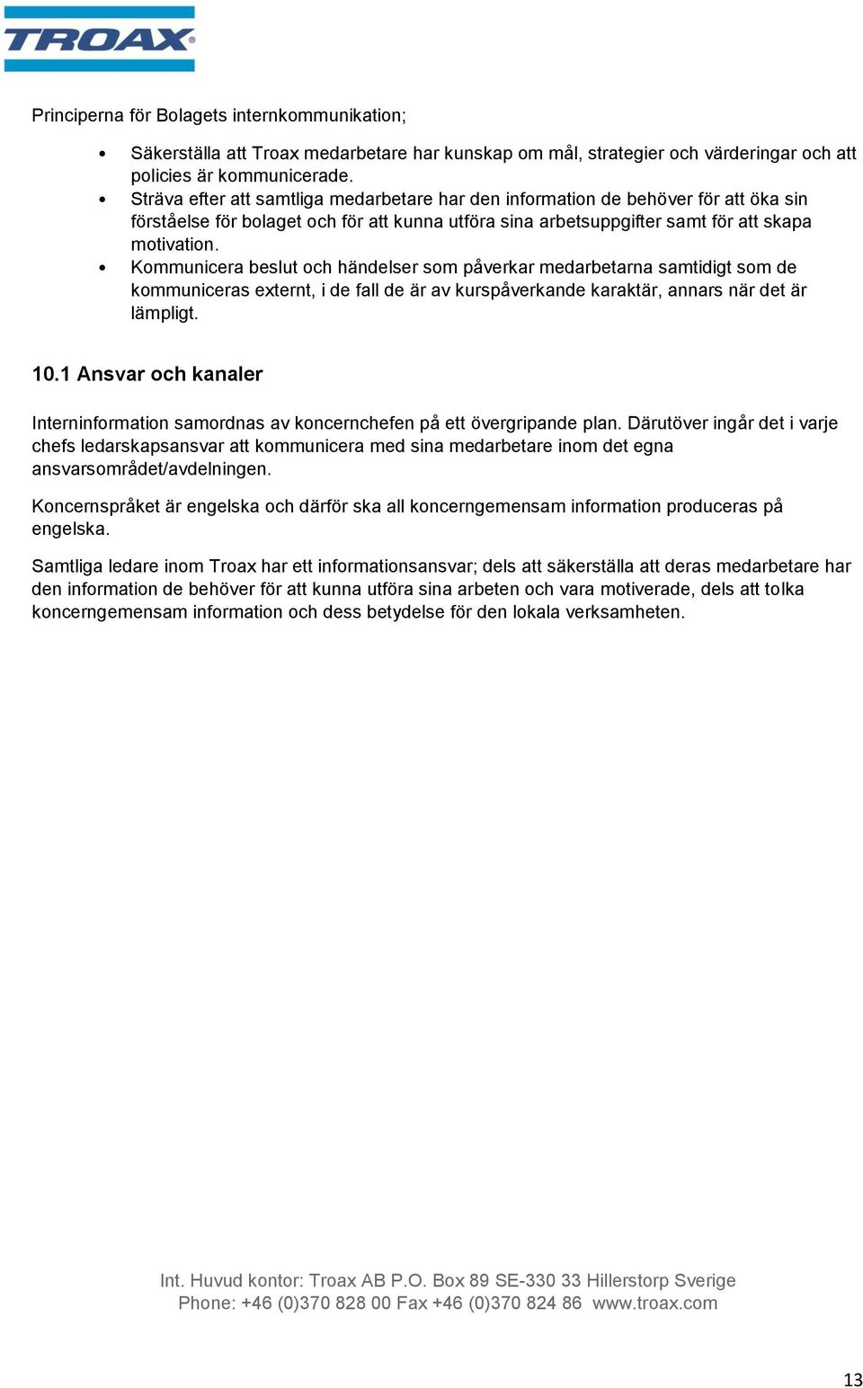 Kommunicera beslut och händelser som påverkar medarbetarna samtidigt som de kommuniceras externt, i de fall de är av kurspåverkande karaktär, annars när det är lämpligt. 10.