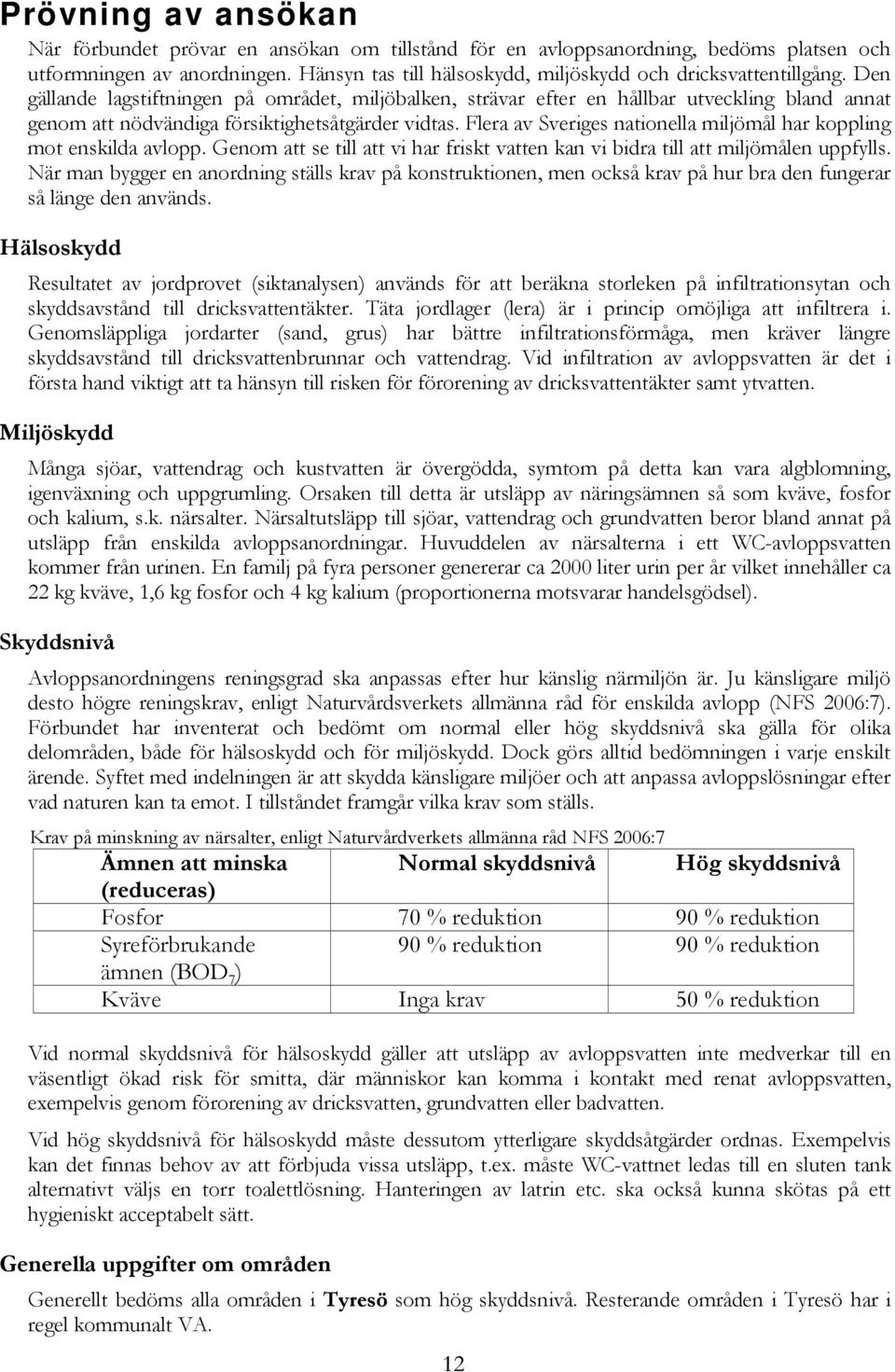 Den gällande lagstiftningen på området, miljöbalken, strävar efter en hållbar utveckling bland annat genom att nödvändiga försiktighetsåtgärder vidtas.