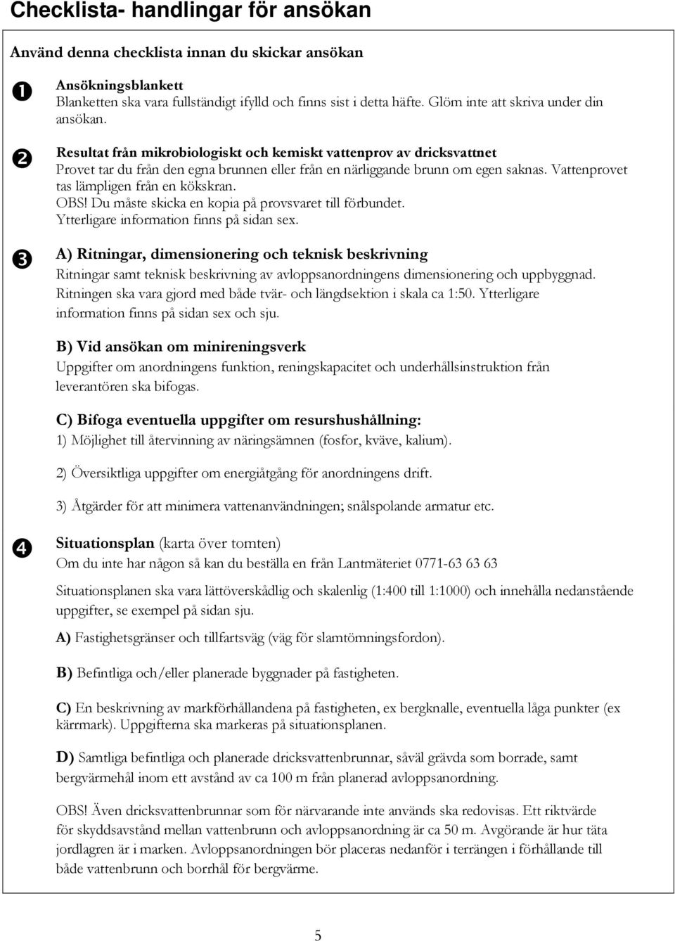 Vattenprovet tas lämpligen från en kökskran. OBS! Du måste skicka en kopia på provsvaret till förbundet. Ytterligare information finns på sidan sex.