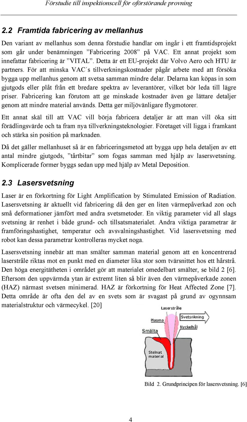 För att minska VAC s tillverkningskostnader pågår arbete med att försöka bygga upp mellanhus genom att svetsa samman mindre delar.