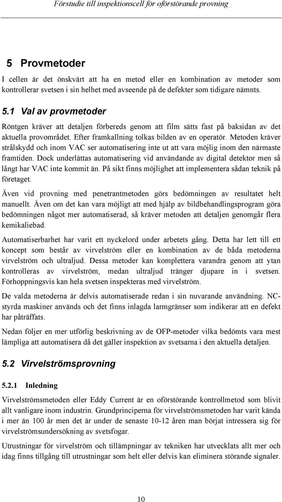 Metoden kräver strålskydd och inom VAC ser automatisering inte ut att vara möjlig inom den närmaste framtiden.