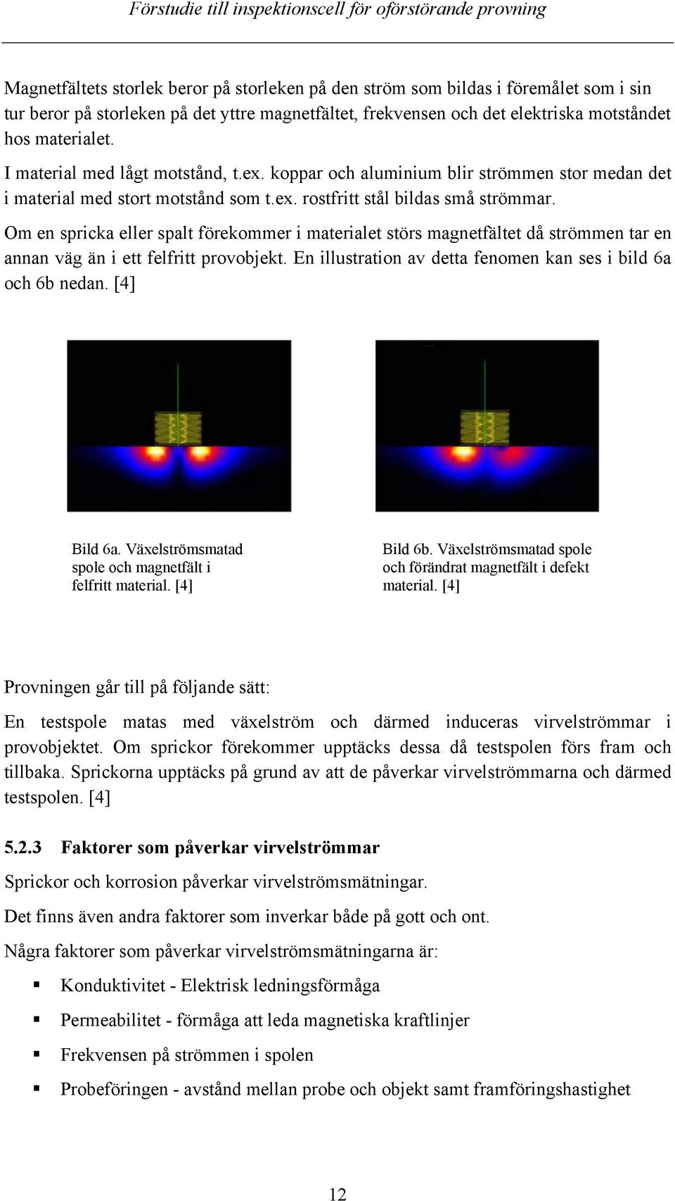 Om en spricka eller spalt förekommer i materialet störs magnetfältet då strömmen tar en annan väg än i ett felfritt provobjekt. En illustration av detta fenomen kan ses i bild 6a och 6b nedan.