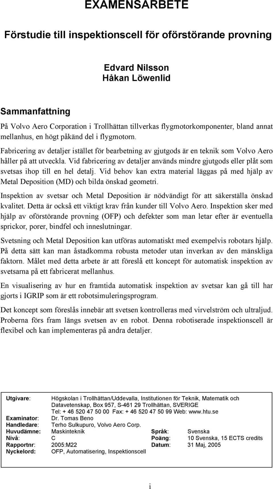 Vid fabricering av detaljer används mindre gjutgods eller plåt som svetsas ihop till en hel detalj. Vid behov kan extra material läggas på med hjälp av Metal Deposition (MD) och bilda önskad geometri.