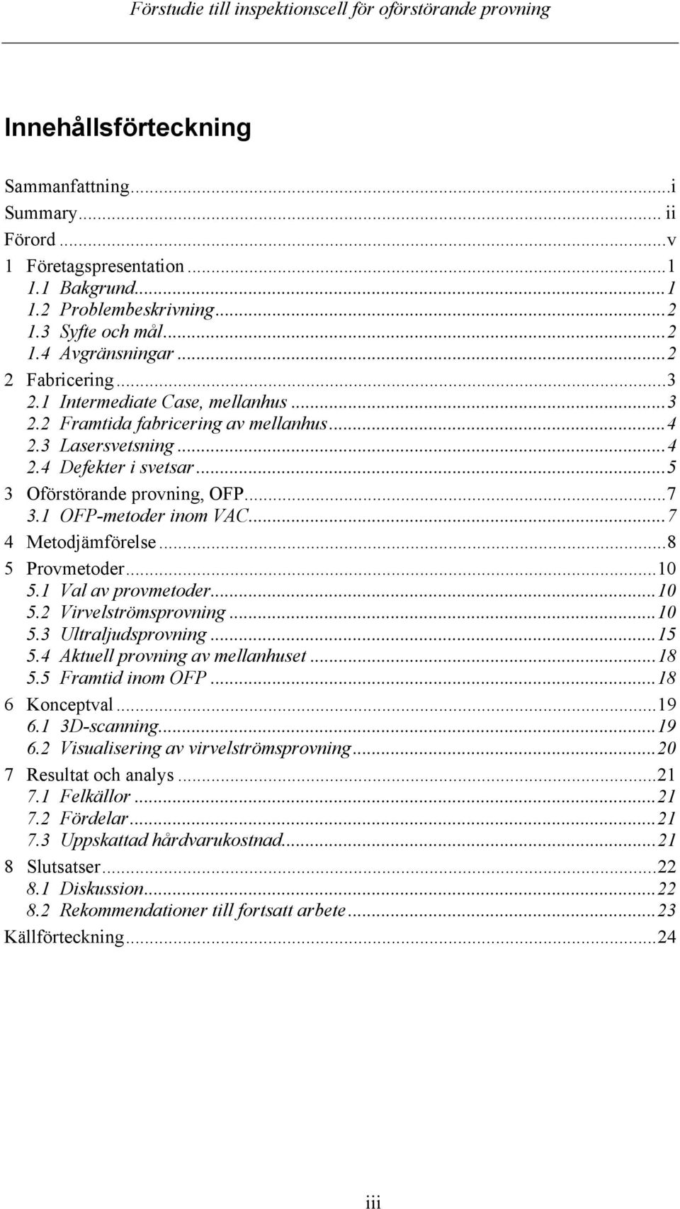 ..7 4 Metodjämförelse...8 5 Provmetoder...10 5.1 Val av provmetoder...10 5.2 Virvelströmsprovning...10 5.3 Ultraljudsprovning...15 5.4 Aktuell provning av mellanhuset...18 5.5 Framtid inom OFP.