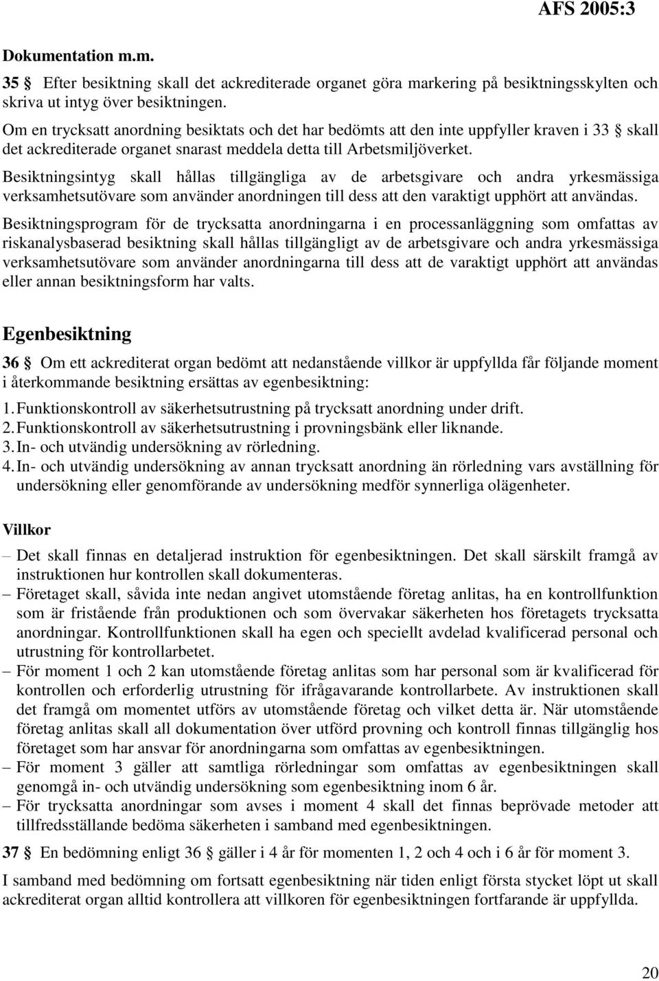 Besiktningsintyg skall hållas tillgängliga av de arbetsgivare och andra yrkesmässiga verksamhetsutövare som använder anordningen till dess att den varaktigt upphört att användas.