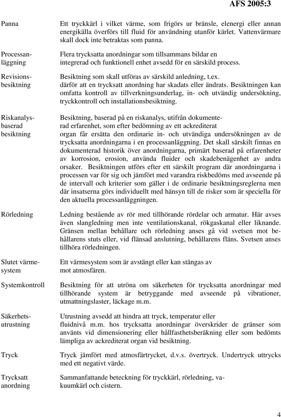 Flera trycksatta anordningar som tillsammans bildar en integrerad och funktionell enhet avsedd för en särskild process. Besiktning som skall utföras av särskild anledning, t.ex.