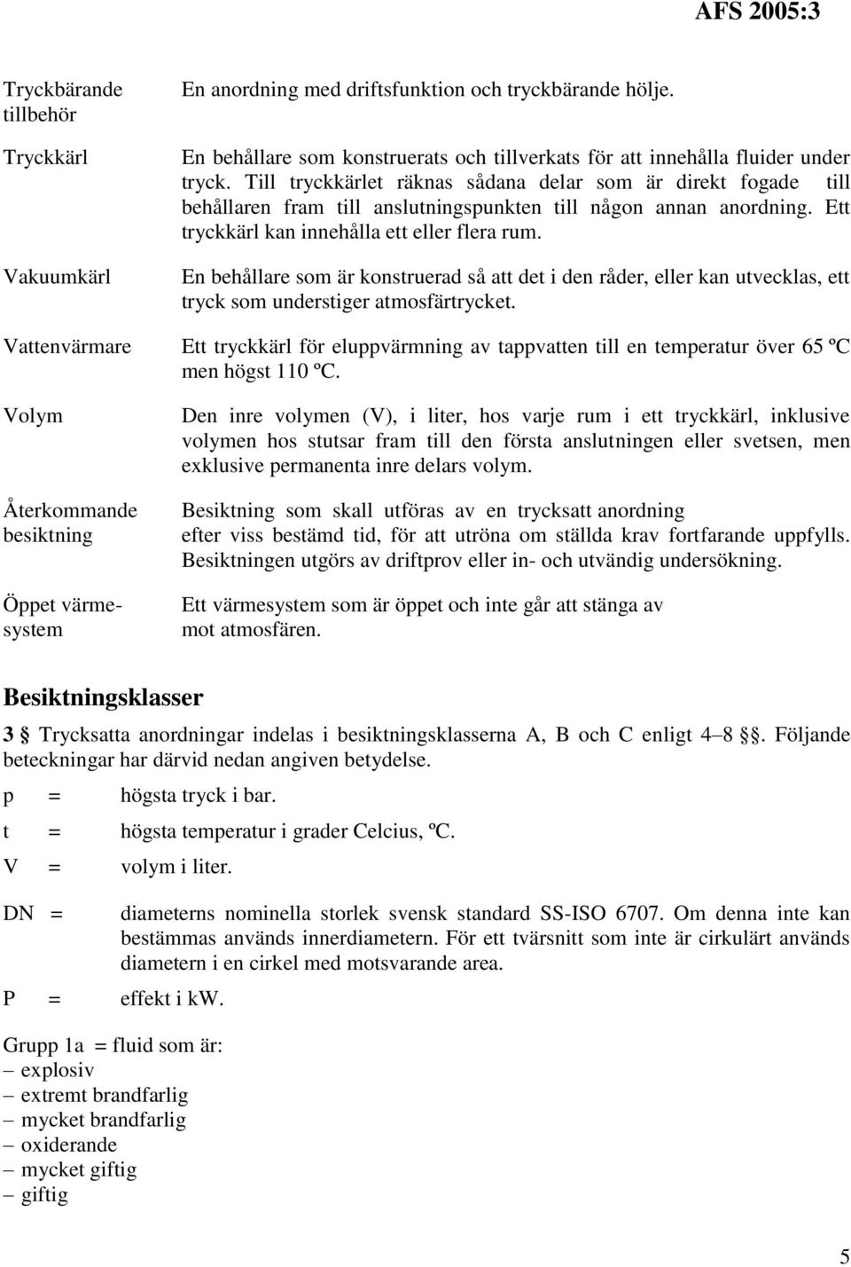 En behållare som är konstruerad så att det i den råder, eller kan utvecklas, ett tryck som understiger atmosfärtrycket.