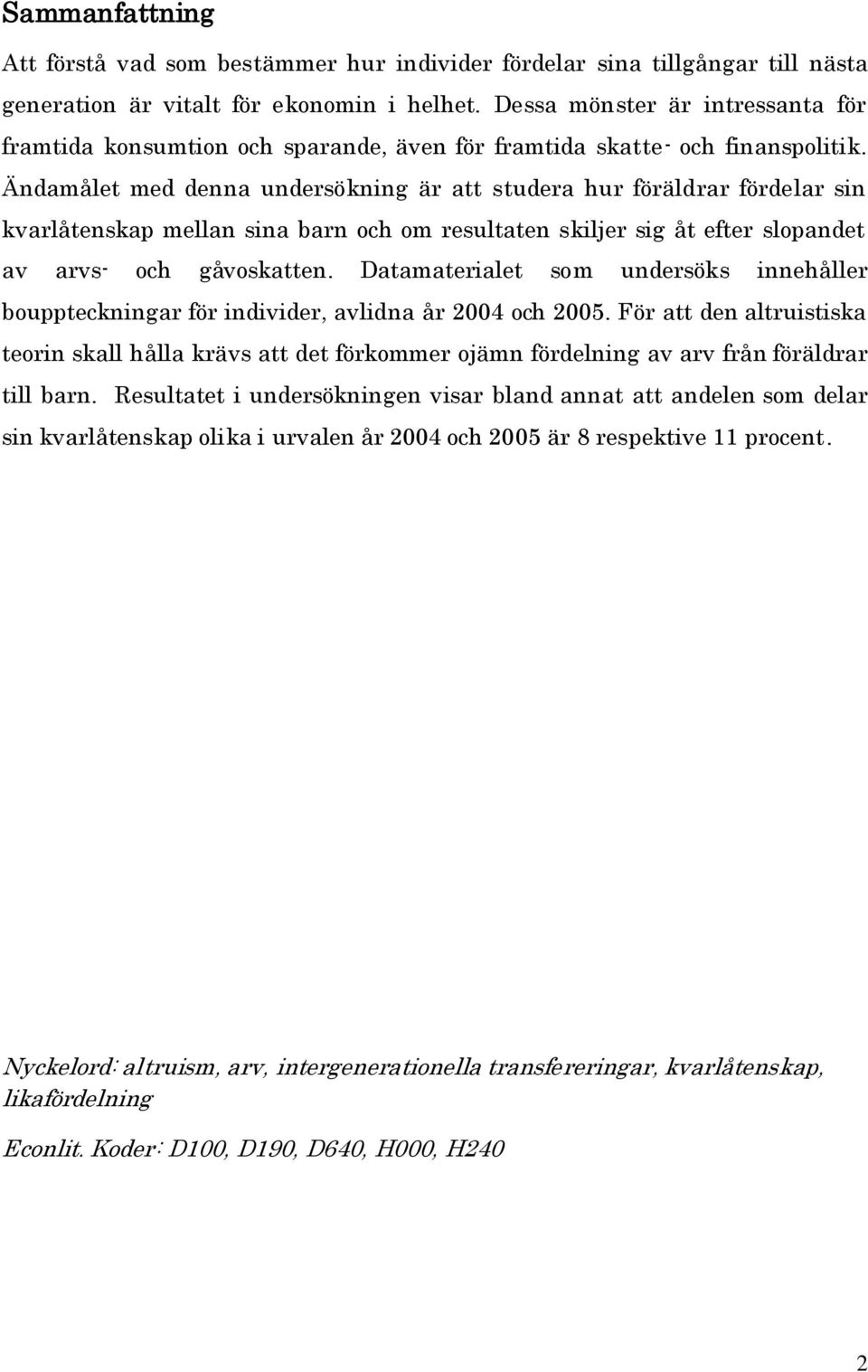 Ändamålet med denna undersöknng är att studera hur föräldrar fördelar sn kvarlåtenskap mellan sna barn och om resultaten skljer sg åt efter slopandet av arvs- och gåvoskatten.