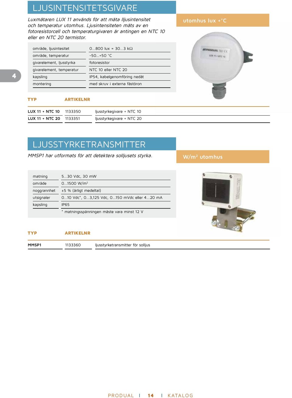 ..3 kω område, temperatur -50 +50 C givarelement, ljusstyrka fotoresistor givarelement, temperatur NTC 10 eller NTC 20 IP54, kabelgenomföring nedåt med skruv i externa fästöron LUX 11 + NTC 10