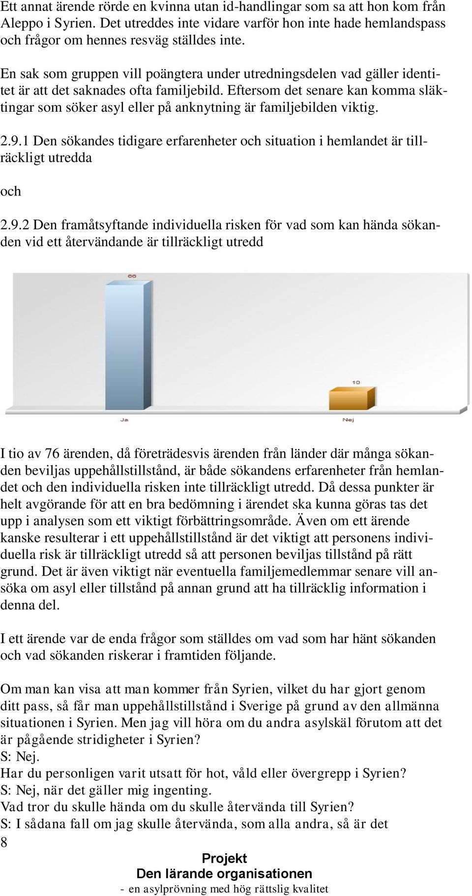 Eftersom det senare kan komma släktingar som söker asyl eller på anknytning är familjebilden viktig. 2.9.