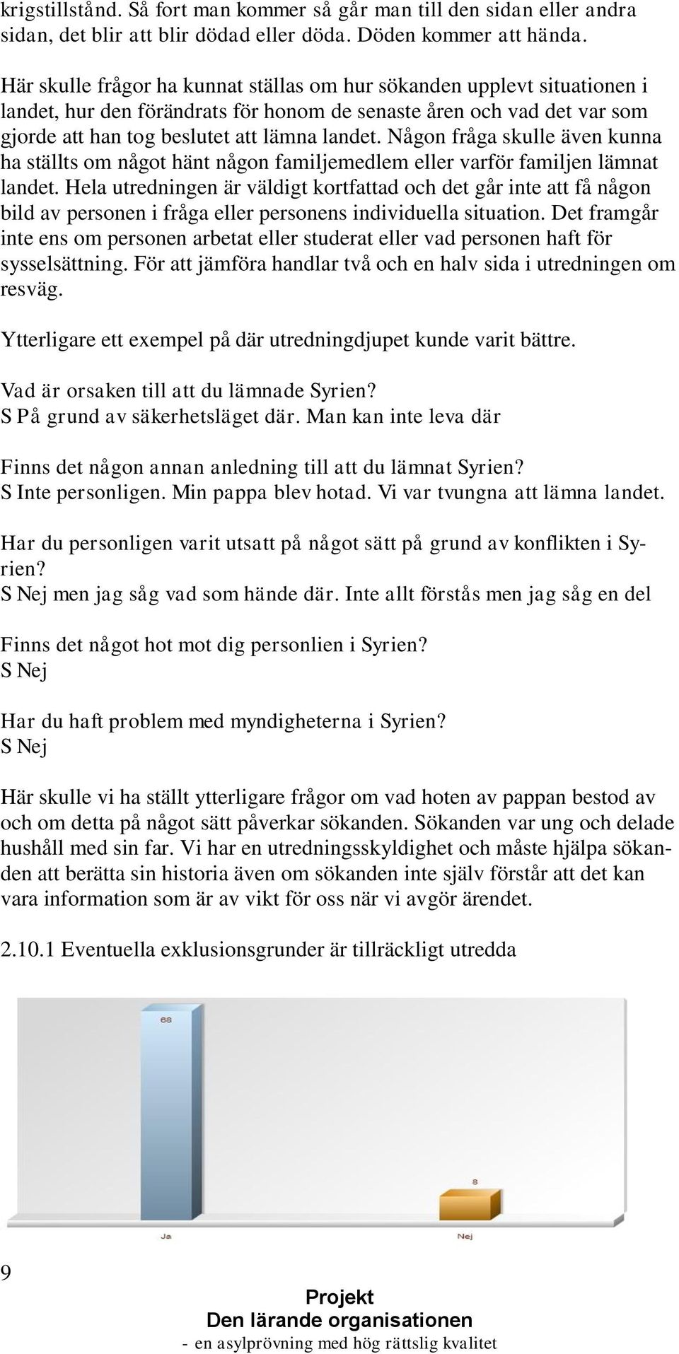 Någon fråga skulle även kunna ha ställts om något hänt någon familjemedlem eller varför familjen lämnat landet.