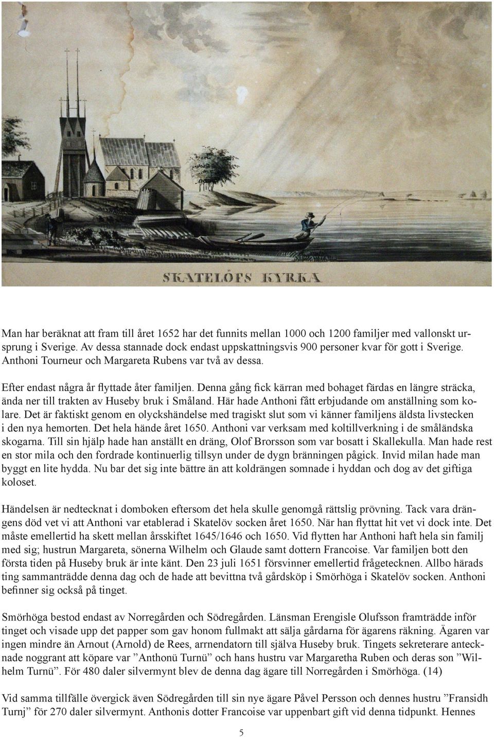 Denna gång fick kärran med bohaget färdas en längre sträcka, ända ner till trakten av Huseby bruk i Småland. Här hade Anthoni fått erbjudande om anställning som kolare.