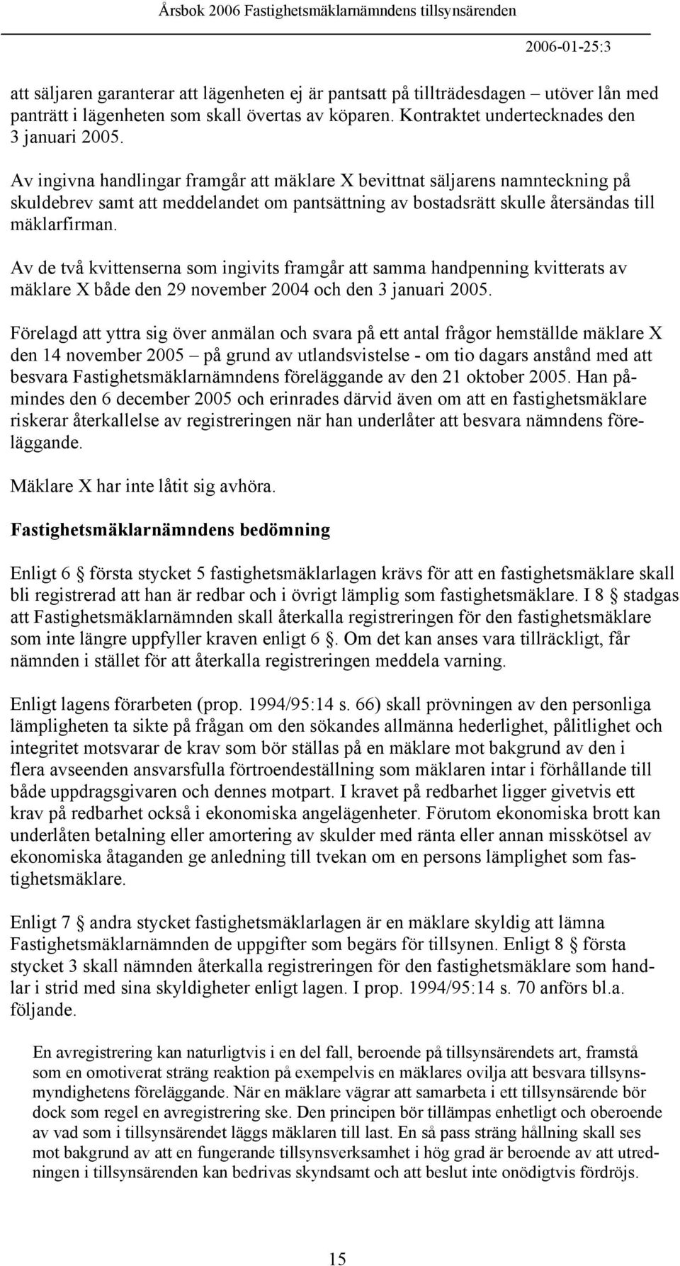 Av de två kvittenserna som ingivits framgår att samma handpenning kvitterats av mäklare X både den 29 november 2004 och den 3 januari 2005.