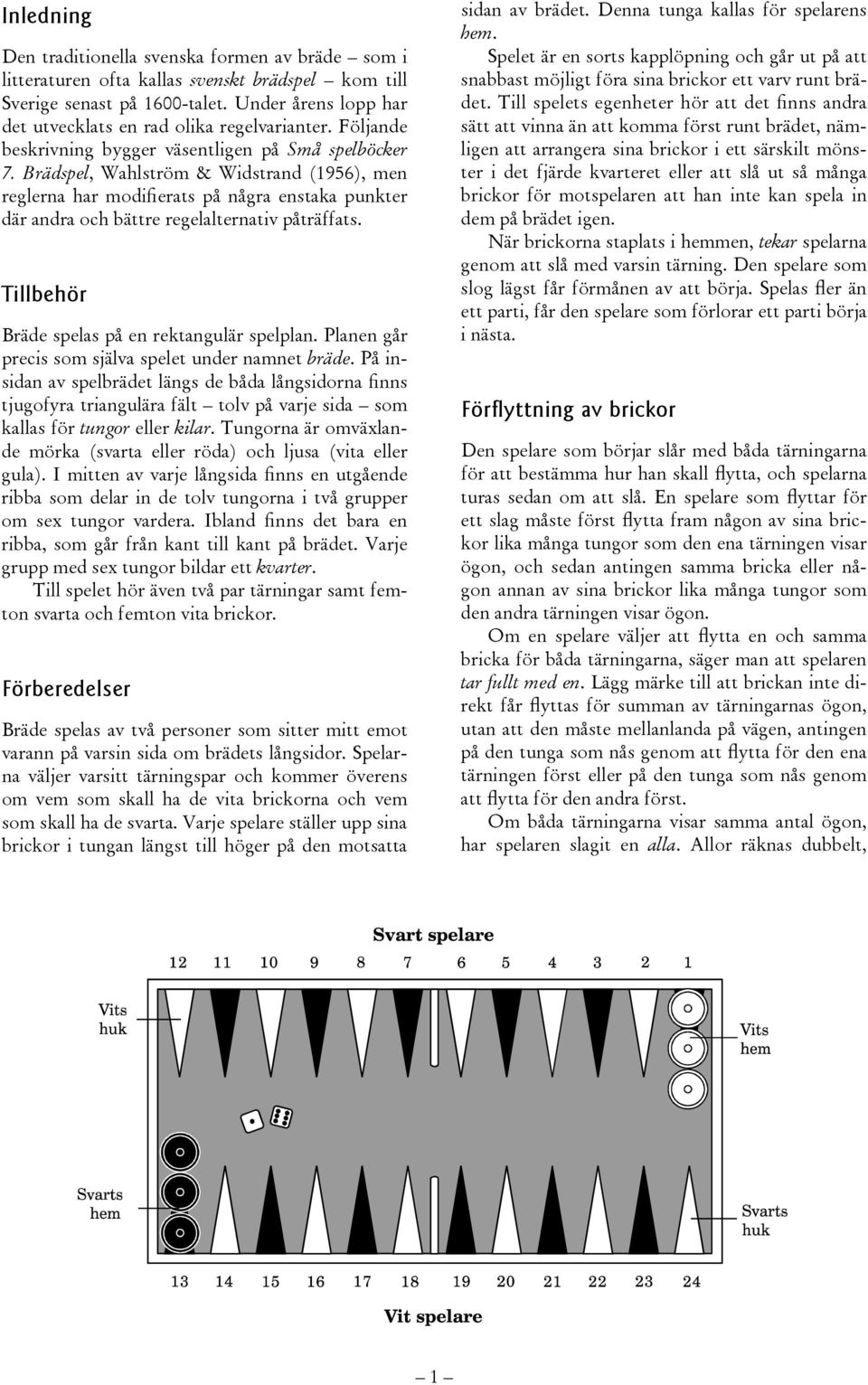 Brädspel, Wahlström & Widstrand (1956), men reglerna har modifierats på några enstaka punkter där andra och bättre regelalternativ påträffats. Tillbehör Bräde spelas på en rektangulär spelplan.