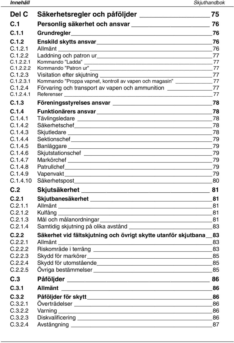 1.2.4.1 Referenser 77 C.1.3 Föreningsstyrelses ansvar 78 C.1.4 Funktionärers ansvar 78 C.1.4.1 Tävlingsledare 78 C.1.4.2 Säkerhetschef 78 C.1.4.3 Skjutledare 78 C.1.4.4 Sektionschef 79 C.1.4.5 Banläggare 79 C.