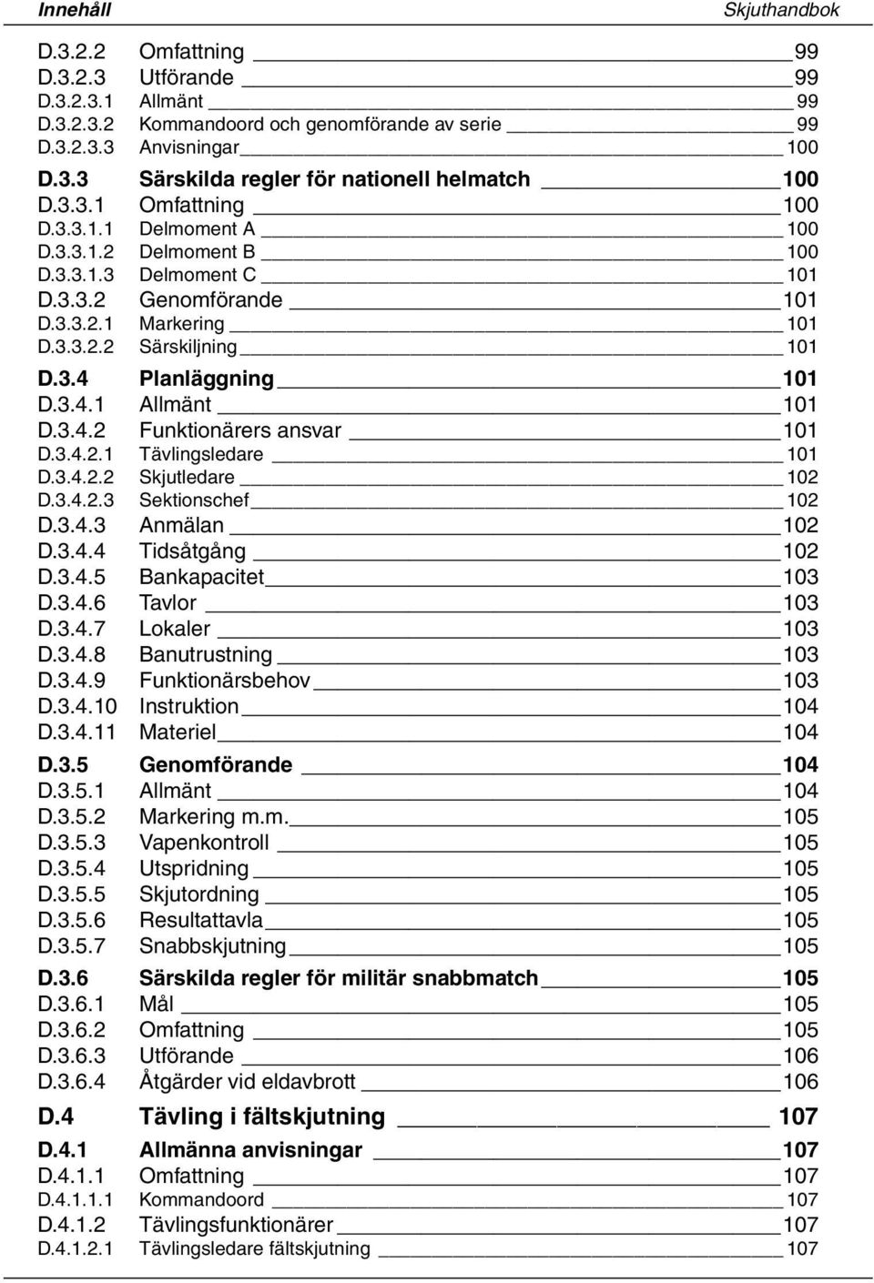 3.4.1 Allmänt 101 D.3.4.2 Funktionärers ansvar 101 D.3.4.2.1 Tävlingsledare 101 D.3.4.2.2 Skjutledare 102 D.3.4.2.3 Sektionschef 102 D.3.4.3 Anmälan 102 D.3.4.4 Tidsåtgång 102 D.3.4.5 Bankapacitet 103 D.