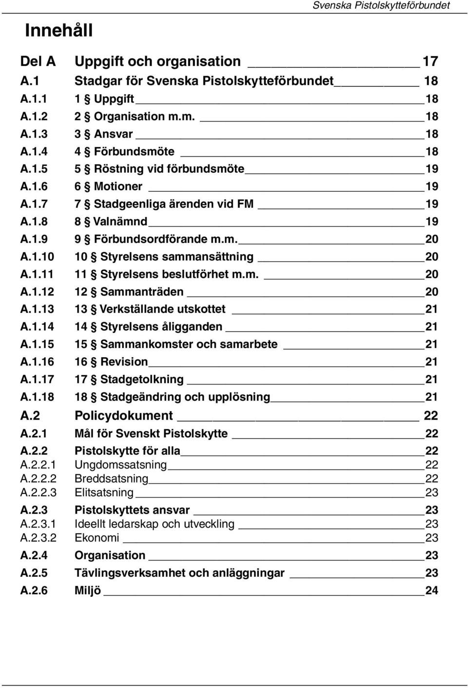 m. 20 A.1.12 12 Sammanträden 20 A.1.13 13 Verkställande utskottet 21 A.1.14 14 Styrelsens åligganden 21 A.1.15 15 Sammankomster och samarbete 21 A.1.16 16 Revision 21 A.1.17 17 Stadgetolkning 21 A.1.18 18 Stadgeändring och upplösning 21 A.