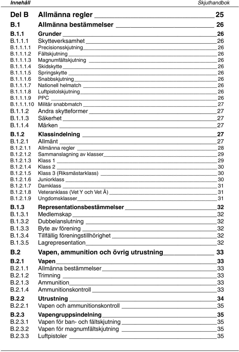 1.1.3 Säkerhet 27 B.1.1.4 Märken 27 B.1.2 Klassindelning 27 B.1.2.1 Allmänt 27 B.1.2.1.1 Allmänna regler 28 B.1.2.1.2 Sammanslagning av klasser 29 B.1.2.1.3 Klass 1 29 B.1.2.1.4 Klass 2 30 B.1.2.1.5 Klass 3 (Riksmästarklass) 30 B.